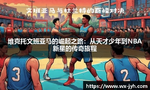 维克托文班亚马的崛起之路：从天才少年到NBA新星的传奇旅程