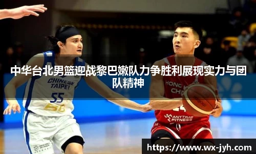 中华台北男篮迎战黎巴嫩队力争胜利展现实力与团队精神